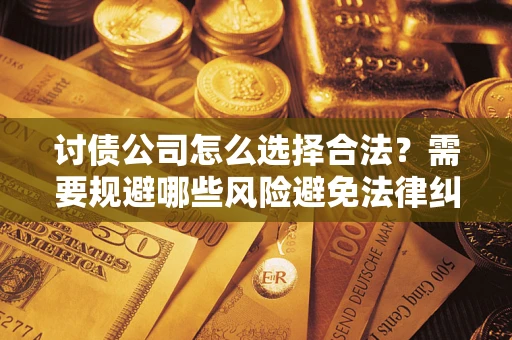 武汉讨债公司怎么选择合法？需要规避哪些风险避免法律纠纷？