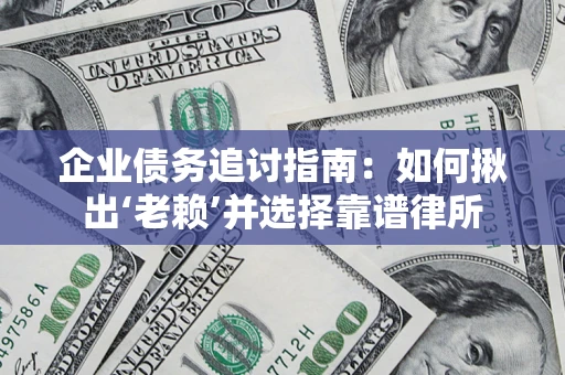 武汉企业债务追讨指南：如何揪出‘老赖’并选择靠谱律所