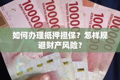 武汉如何办理抵押担保？怎样规避财产风险？