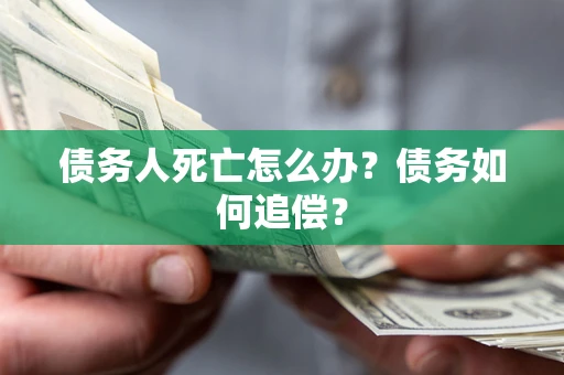武汉债务人死亡怎么办？债务如何追偿？