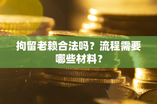 武汉拘留老赖合法吗？流程需要哪些材料？