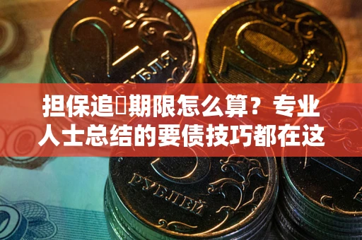 武汉担保追償期限怎么算？专业人士总结的要债技巧都在这里了