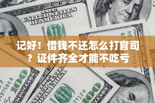 武汉记好！借钱不还怎么打官司？证件齐全才能不吃亏