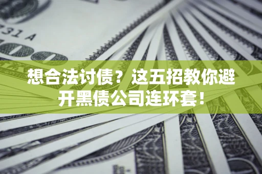 武汉想合法讨债？这五招教你避开黑债公司连环套！