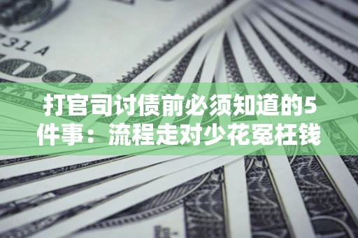 武汉打官司讨债前必须知道的5件事：流程走对少花冤枉钱