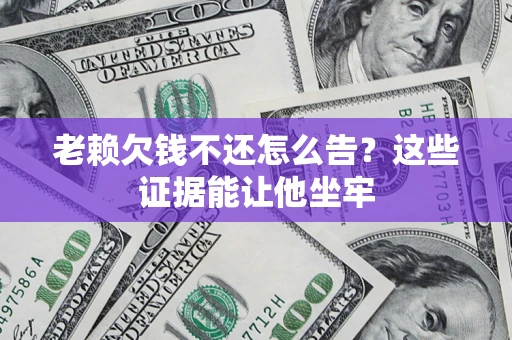 武汉老赖欠钱不还怎么告？这些证据能让他坐牢
