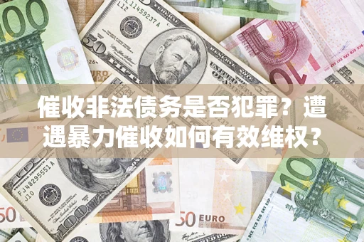 武汉催收非法债务是否犯罪？遭遇暴力催收如何有效维权？