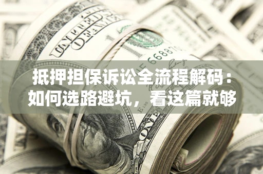 武汉抵押担保诉讼全流程解码：如何选路避坑，看这篇就够了
