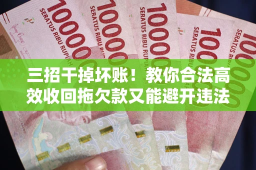 武汉三招干掉坏账！教你合法高效收回拖欠款又能避开违法雷区