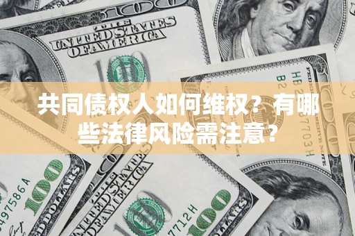 武汉共同债权人如何维权？有哪些法律风险需注意？