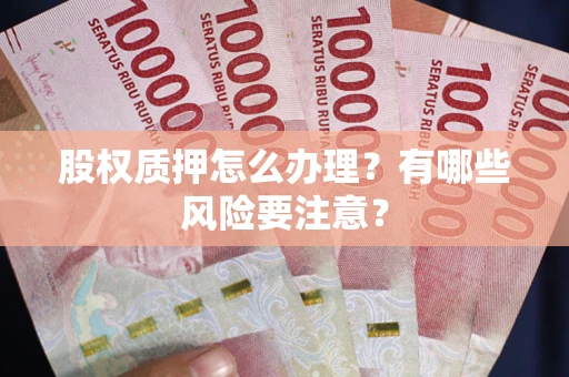 武汉股权质押怎么办理？有哪些风险要注意？