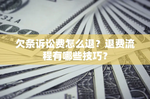 武汉欠条诉讼费怎么退？退费流程有哪些技巧？