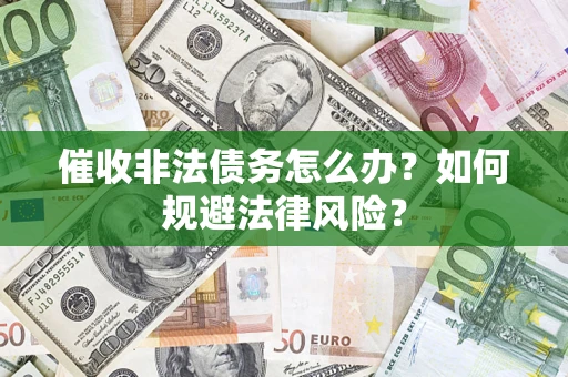 武汉催收非法债务怎么办？如何规避法律风险？