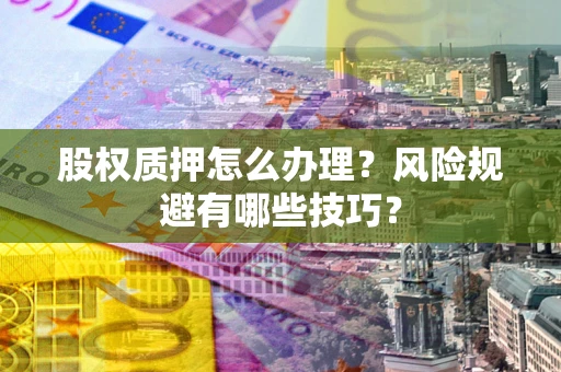武汉股权质押怎么办理？风险规避有哪些技巧？