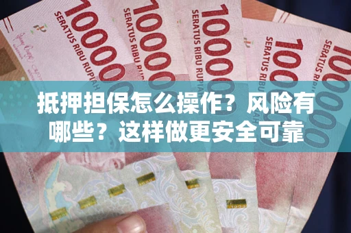 武汉抵押担保怎么操作？风险有哪些？这样做更安全可靠