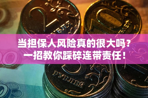 武汉当担保人风险真的很大吗？一招教你踩碎连带责任！