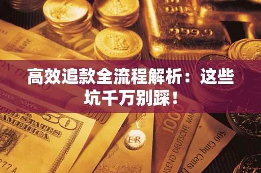 武汉高效追款全流程解析：这些坑千万别踩！