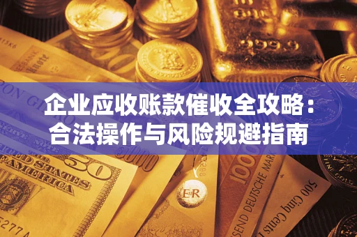 武汉企业应收账款催收全攻略：合法操作与风险规避指南