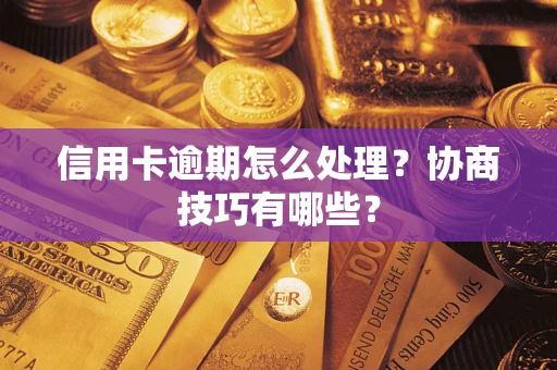 武汉信用卡逾期怎么处理？协商技巧有哪些？