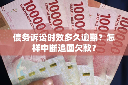 武汉债务诉讼时效多久逾期？怎样中断追回欠款？