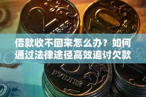 武汉借款收不回来怎么办？如何通过法律途径高效追讨欠款？
