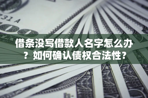 武汉借条没写借款人名字怎么办？如何确认债权合法性？