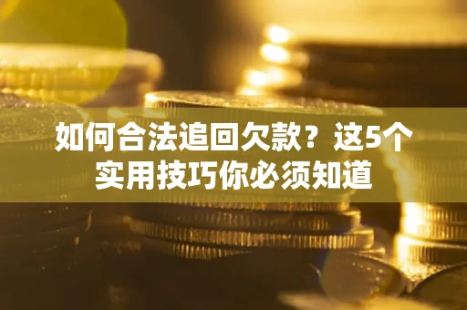 武汉如何合法追回欠款？这5个实用技巧你必须知道