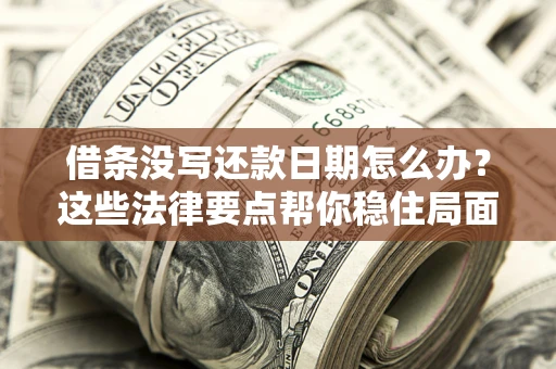 武汉借条没写还款日期怎么办？这些法律要点帮你稳住局面