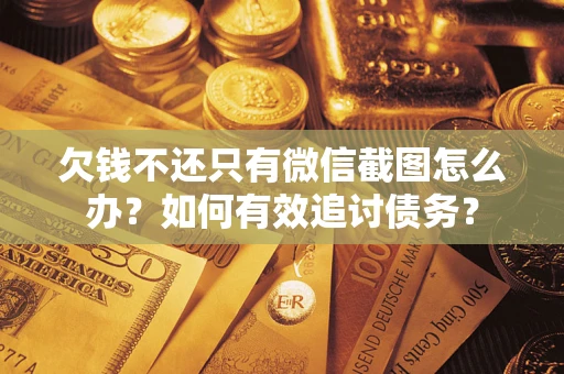 武汉欠钱不还只有微信截图怎么办？如何有效追讨债务？