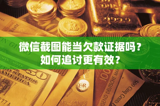 武汉微信截图能当欠款证据吗？如何追讨更有效？
