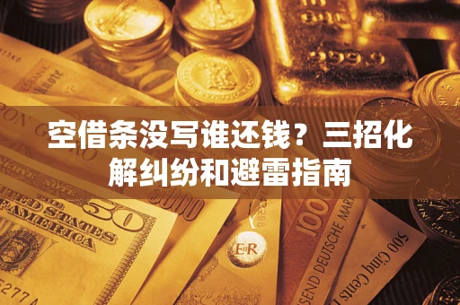 武汉空借条没写谁还钱？三招化解纠纷和避雷指南