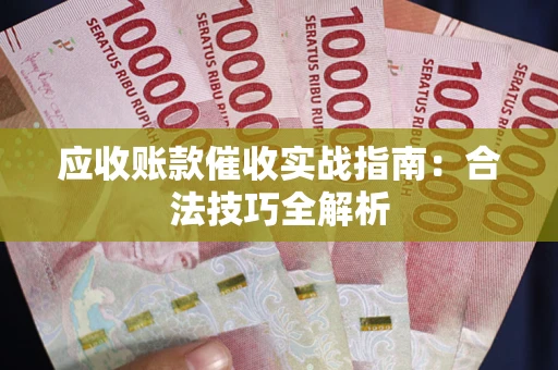 武汉应收账款催收实战指南：合法技巧全解析