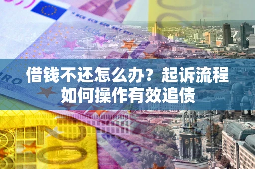 武汉借钱不还怎么办？起诉流程如何操作有效追债