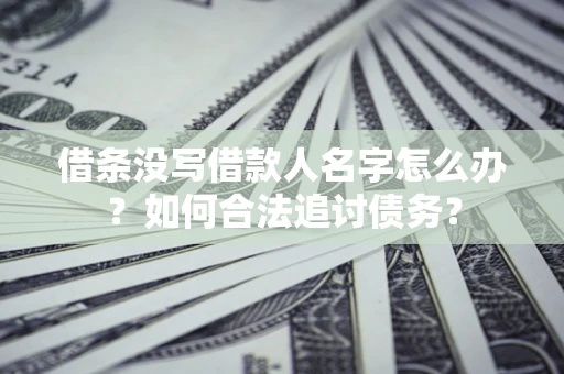 武汉借条没写借款人名字怎么办？如何合法追讨债务？