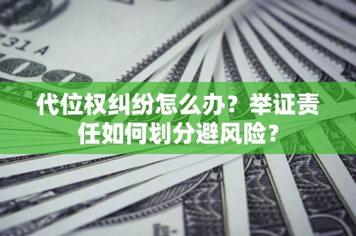 武汉代位权纠纷怎么办？举证责任如何划分避风险？