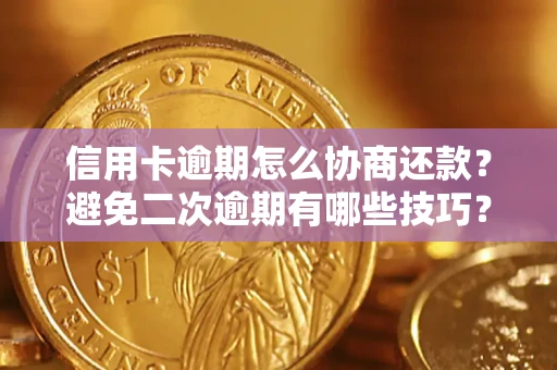 武汉信用卡逾期怎么协商还款？避免二次逾期有哪些技巧？