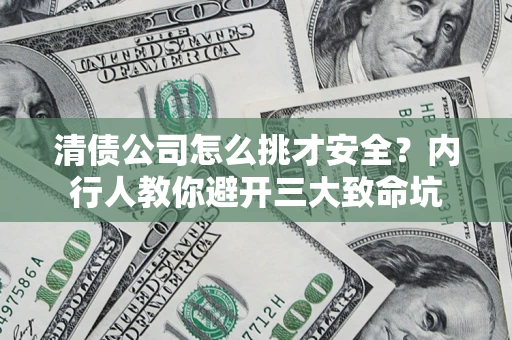 武汉清债公司怎么挑才安全?内行人教你避开三大致命坑 武汉清债公司怎么挑才安全?内行人教你避开三大致命坑