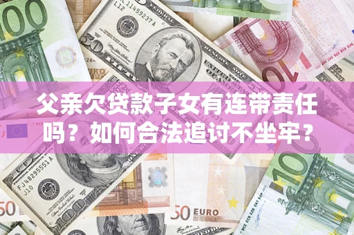 武汉父亲欠贷款子女有连带责任吗？如何合法追讨不坐牢？