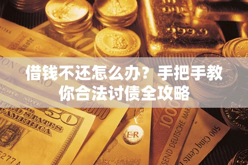 武汉借钱不还怎么办？手把手教你合法讨债全攻略