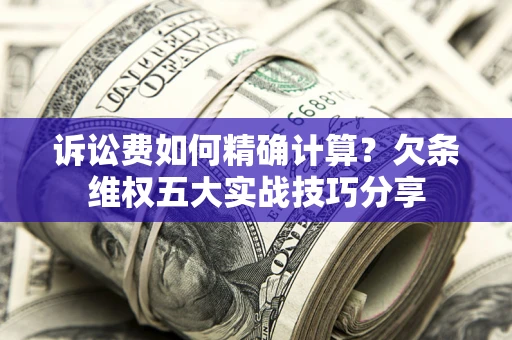 武汉诉讼费如何精确计算？欠条维权五大实战技巧分享