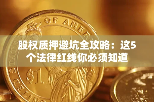 武汉股权质押避坑全攻略：这5个法律红线你必须知道