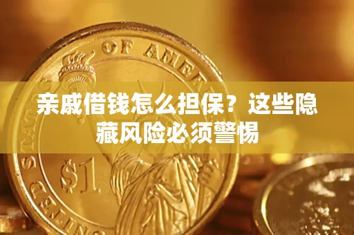 武汉亲戚借钱怎么担保？这些隐藏风险必须警惕
