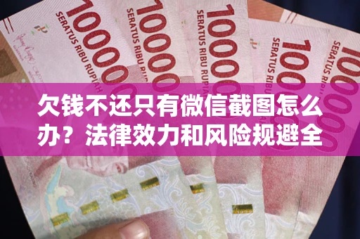 武汉欠钱不还只有微信截图怎么办？法律效力和风险规避全解析