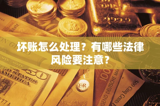武汉坏账怎么处理？有哪些法律风险要注意？