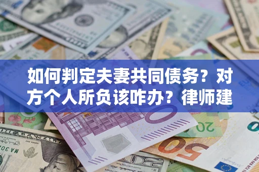 武汉如何判定夫妻共同债务？对方个人所负该咋办？律师建议