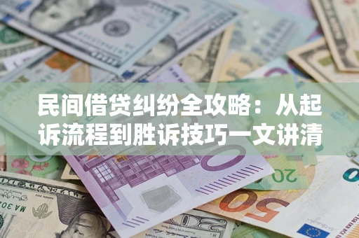 武汉民间借贷纠纷全攻略：从起诉流程到胜诉技巧一文讲清