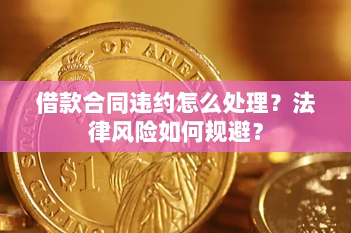 武汉借款合同违约怎么处理？法律风险如何规避？