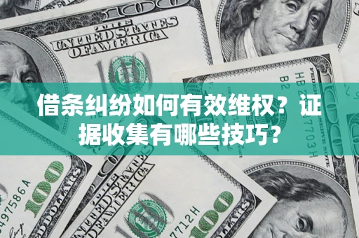 武汉借条纠纷如何有效维权？证据收集有哪些技巧？