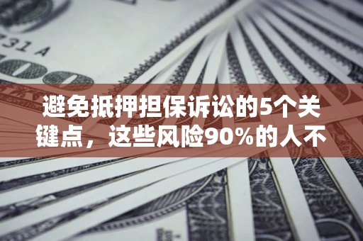 武汉避免抵押担保诉讼的5个关键点，这些风险90%的人不知道！