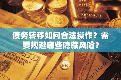 武汉债务转移如何合法操作？需要规避哪些隐藏风险？
